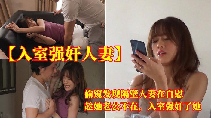【入室强奸人妻】偷窥发现隔壁人妻在自慰，趁她老公不在，入室强奸了她