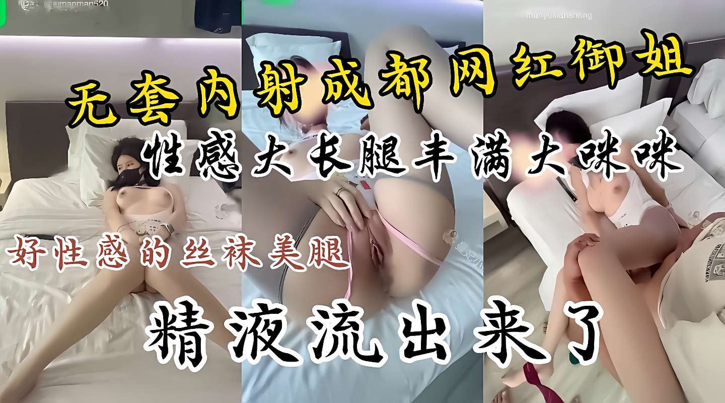 无套内射成都网红御姐，好诱惑的丝袜美腿，精液都流出来了